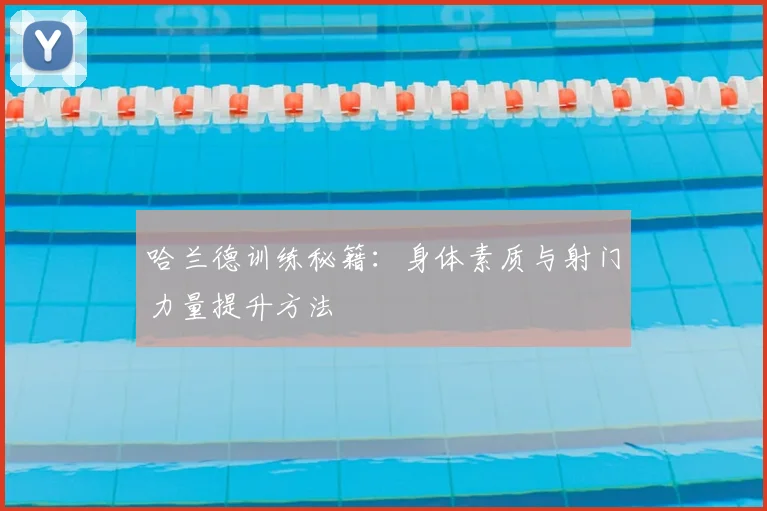 哈兰德训练秘籍：身体素质与射门力量提升方法