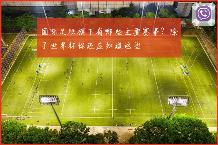国际足联旗下有哪些主要赛事？除了世界杯你还应知道这些