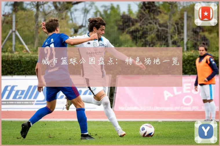 城市篮球公园盘点：特色场地一览