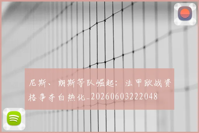 尼斯、朗斯等队崛起:法甲欧战资格争夺白热化_20260603222048