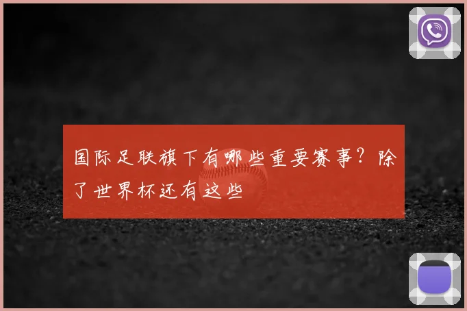 国际足联旗下有哪些重要赛事？除了世界杯还有这些