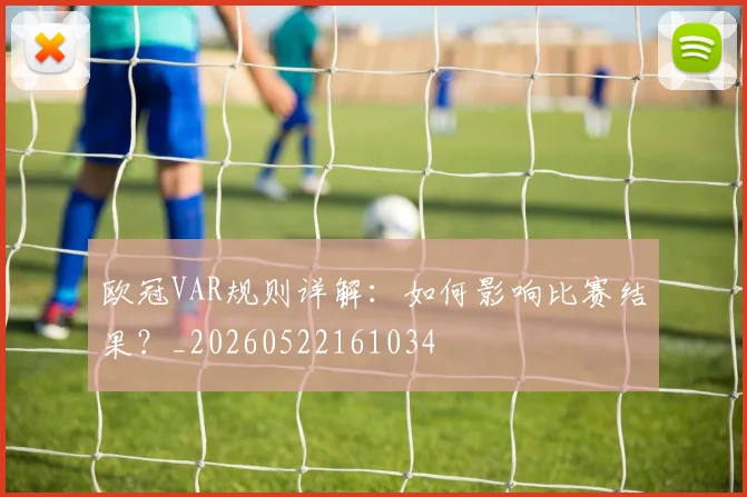 欧冠VAR规则详解：如何影响比赛结果？_20260522161034
