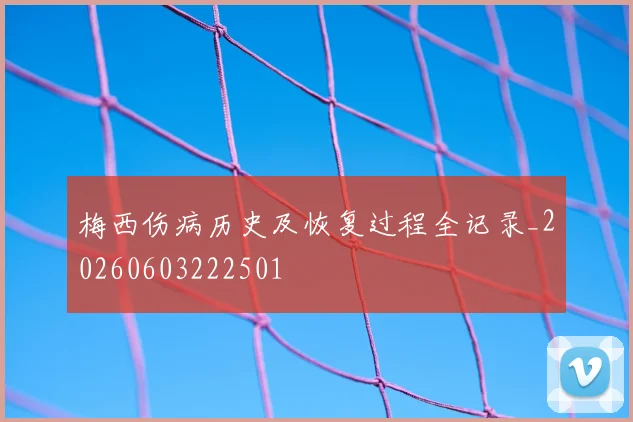 梅西伤病历史及恢复过程全记录_20260603222501